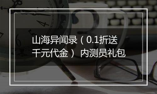 山海异闻录（0.1折送千元代金） 内测员礼包