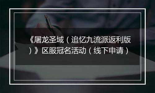 《屠龙圣域（追忆九流派返利版）》区服冠名活动（线下申请）