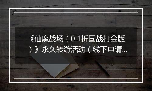 《仙魔战场（0.1折国战打金版）》永久转游活动（线下申请）