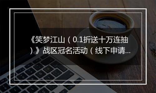《笑梦江山（0.1折送十万连抽）》战区冠名活动（线下申请）