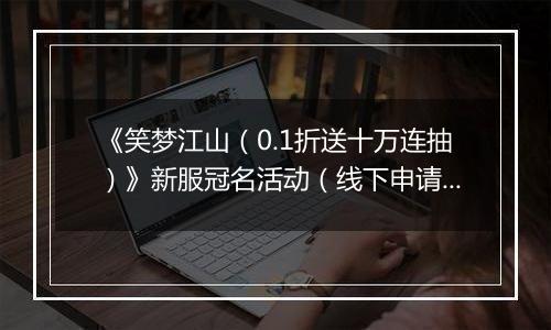 《笑梦江山（0.1折送十万连抽）》新服冠名活动（线下申请）