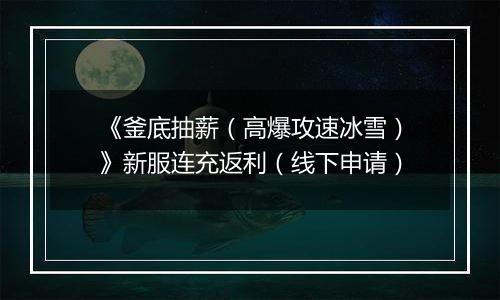 《釜底抽薪（高爆攻速冰雪）》新服连充返利（线下申请）