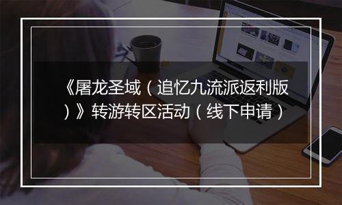 《屠龙圣域（追忆九流派返利版）》转游转区活动（线下申请）