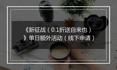 《新征战（0.1折送自来也）》单日额外活动（线下申请）