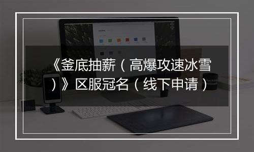 《釜底抽薪（高爆攻速冰雪）》区服冠名（线下申请）