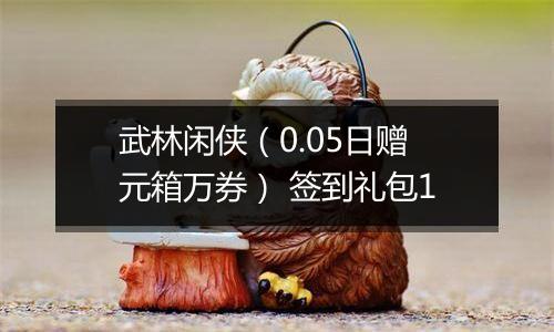 武林闲侠（0.05日赠元箱万券） 签到礼包1