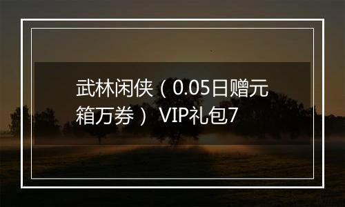 武林闲侠（0.05日赠元箱万券） VIP礼包7