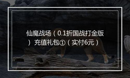 仙魔战场（0.1折国战打金版） 充值礼包①（实付6元）