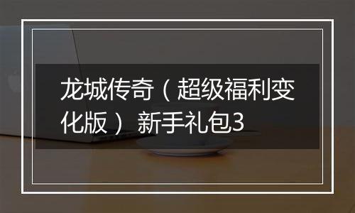 龙城传奇（超级福利变化版） 新手礼包3