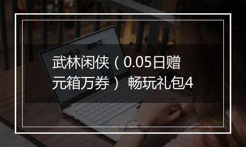 武林闲侠（0.05日赠元箱万券） 畅玩礼包4