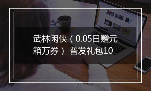 武林闲侠（0.05日赠元箱万券） 普发礼包10