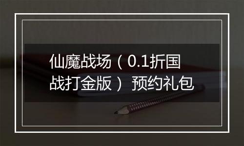 仙魔战场（0.1折国战打金版） 预约礼包