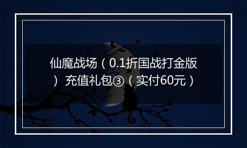 仙魔战场（0.1折国战打金版） 充值礼包③（实付60元）