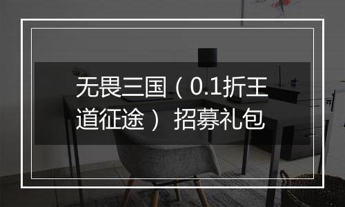 无畏三国（0.1折王道征途） 招募礼包