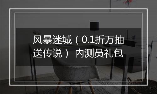 风暴迷城（0.1折万抽送传说） 内测员礼包