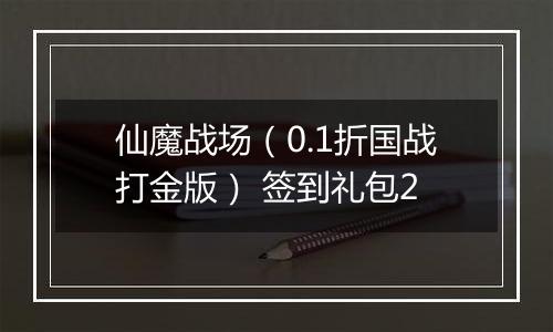 仙魔战场（0.1折国战打金版） 签到礼包2