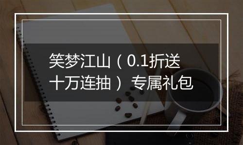 笑梦江山（0.1折送十万连抽） 专属礼包
