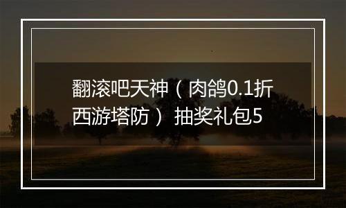 翻滚吧天神（肉鸽0.1折西游塔防） 抽奖礼包5