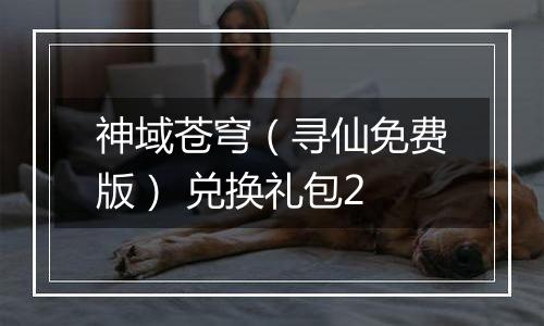 神域苍穹（寻仙免费版） 兑换礼包2