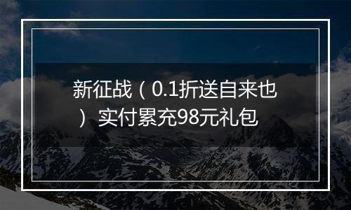 新征战（0.1折送自来也） 实付累充98元礼包