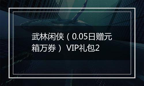武林闲侠（0.05日赠元箱万券） VIP礼包2