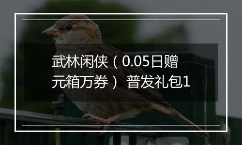 武林闲侠（0.05日赠元箱万券） 普发礼包1