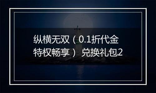 纵横无双（0.1折代金特权畅享） 兑换礼包2