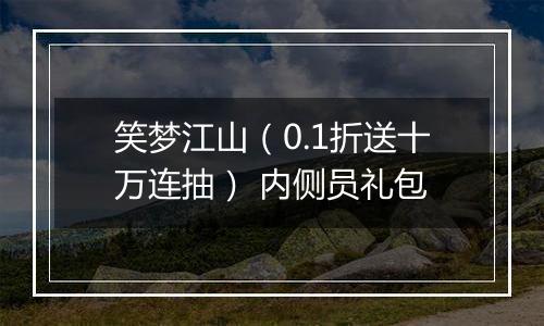 笑梦江山（0.1折送十万连抽） 内侧员礼包