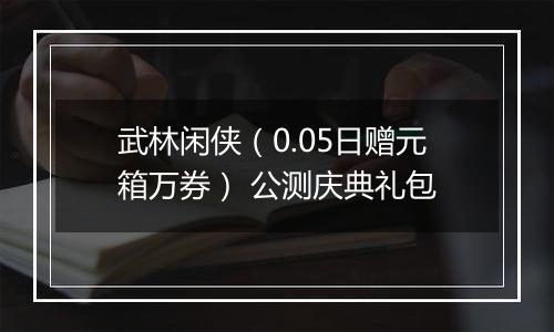 武林闲侠（0.05日赠元箱万券） 公测庆典礼包