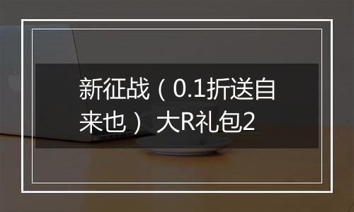 新征战（0.1折送自来也） 大R礼包2