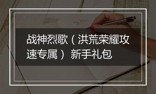 战神烈歌（洪荒荣耀攻速专属） 新手礼包