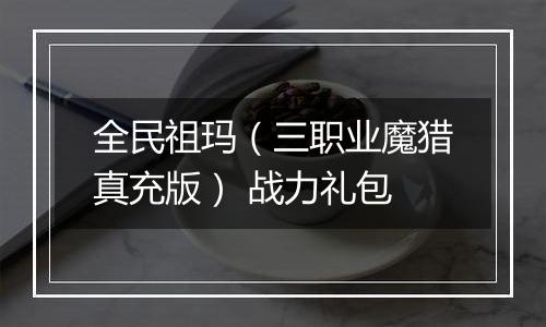 全民祖玛（三职业魔猎真充版） 战力礼包