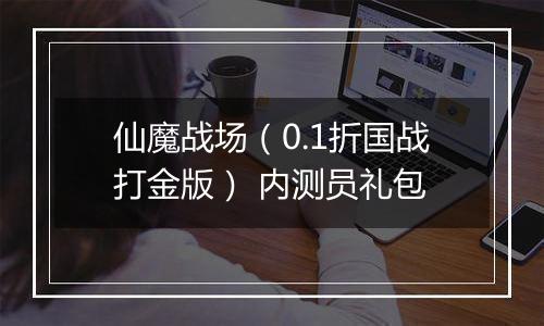 仙魔战场（0.1折国战打金版） 内测员礼包