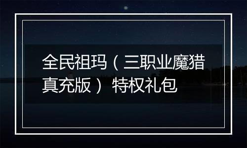 全民祖玛（三职业魔猎真充版） 特权礼包