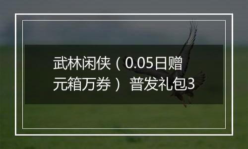武林闲侠（0.05日赠元箱万券） 普发礼包3