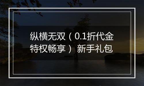 纵横无双（0.1折代金特权畅享） 新手礼包