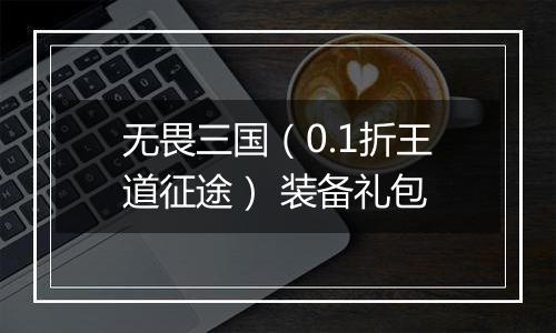 无畏三国（0.1折王道征途） 装备礼包