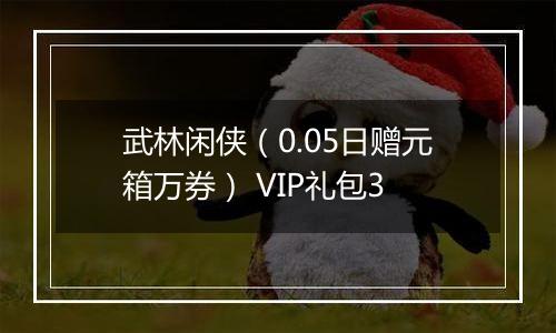 武林闲侠（0.05日赠元箱万券） VIP礼包3