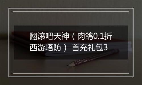 翻滚吧天神（肉鸽0.1折西游塔防） 首充礼包3