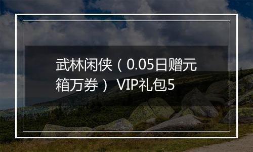 武林闲侠（0.05日赠元箱万券） VIP礼包5