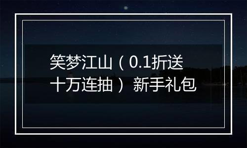 笑梦江山（0.1折送十万连抽） 新手礼包
