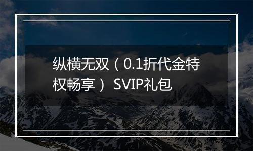 纵横无双（0.1折代金特权畅享） SVIP礼包