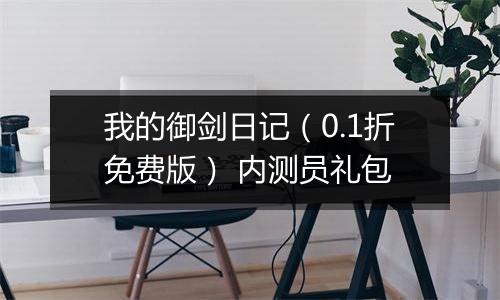 我的御剑日记（0.1折免费版） 内测员礼包