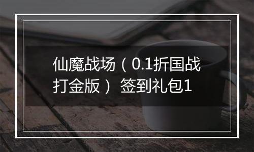 仙魔战场（0.1折国战打金版） 签到礼包1