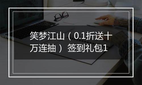 笑梦江山（0.1折送十万连抽） 签到礼包1