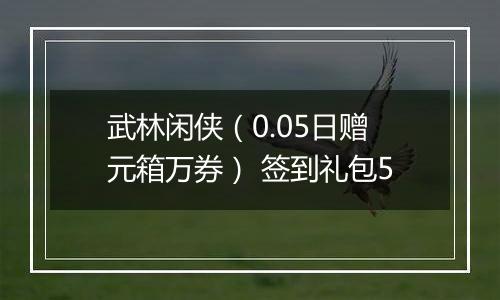 武林闲侠（0.05日赠元箱万券） 签到礼包5
