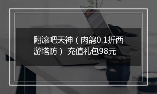 翻滚吧天神（肉鸽0.1折西游塔防） 充值礼包98元