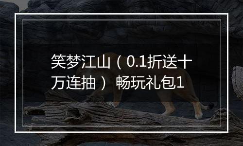 笑梦江山（0.1折送十万连抽） 畅玩礼包1
