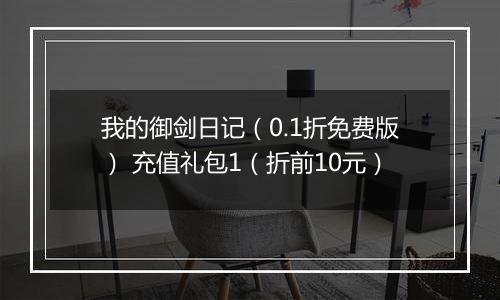 我的御剑日记（0.1折免费版） 充值礼包1（折前10元）