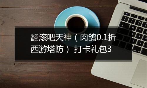 翻滚吧天神（肉鸽0.1折西游塔防） 打卡礼包3
